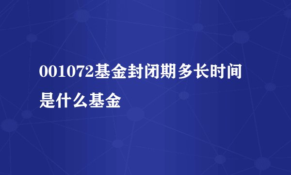 001072基金封闭期多长时间是什么基金