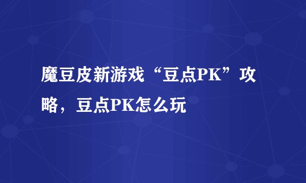 魔豆皮新游戏“豆点PK”攻略，豆点PK怎么玩