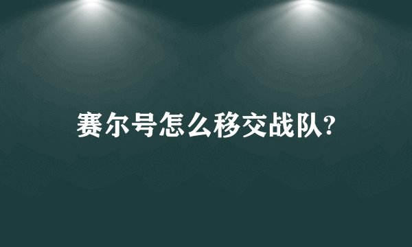 赛尔号怎么移交战队?