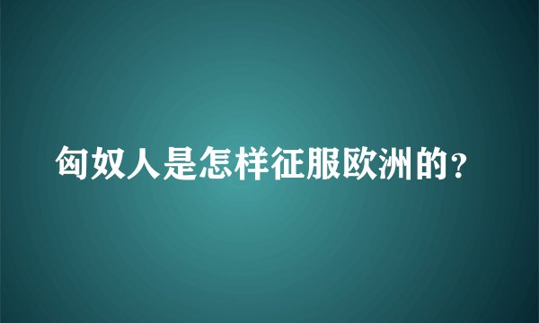 匈奴人是怎样征服欧洲的？