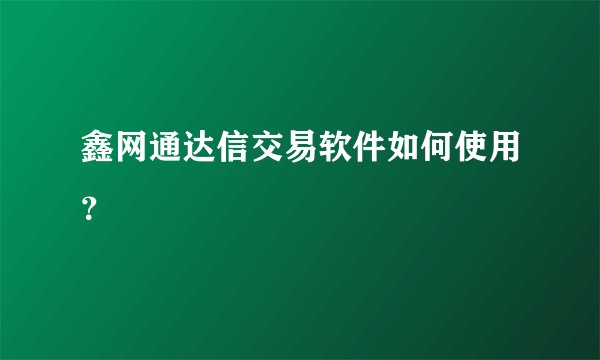 鑫网通达信交易软件如何使用？