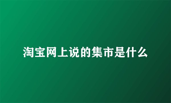 淘宝网上说的集市是什么