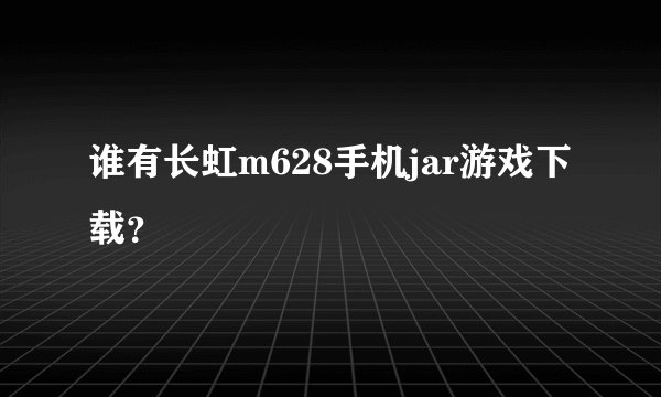谁有长虹m628手机jar游戏下载？