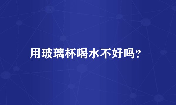 用玻璃杯喝水不好吗？