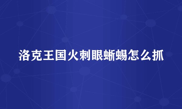 洛克王国火刺眼蜥蜴怎么抓