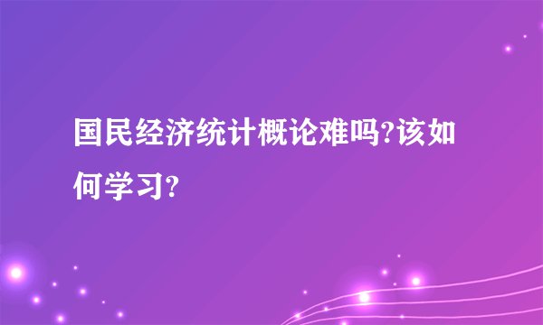 国民经济统计概论难吗?该如何学习?