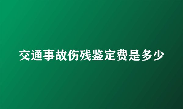 交通事故伤残鉴定费是多少