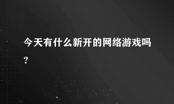 今天有什么新开的网络游戏吗？