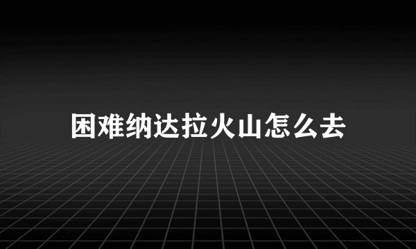 困难纳达拉火山怎么去