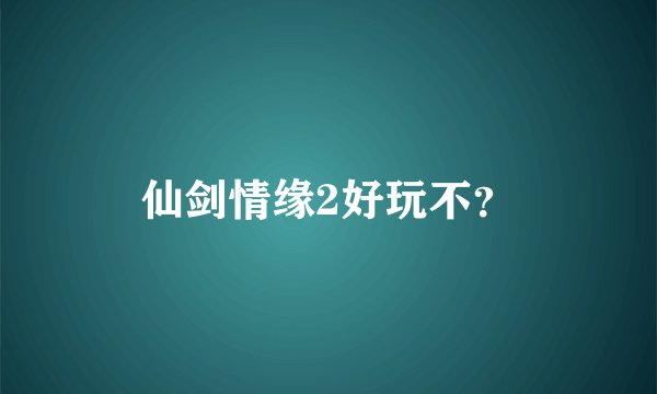 仙剑情缘2好玩不？