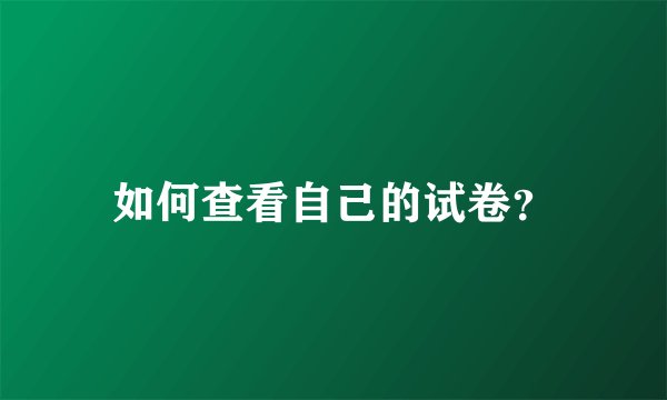 如何查看自己的试卷？