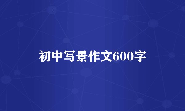 初中写景作文600字
