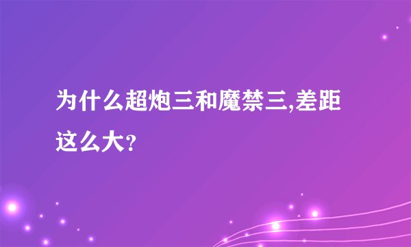 为什么超炮三和魔禁三,差距这么大？