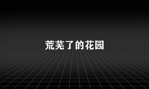 荒芜了的花园
