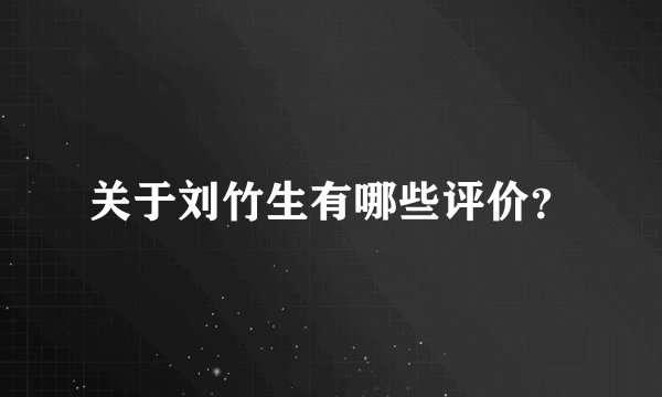 关于刘竹生有哪些评价？