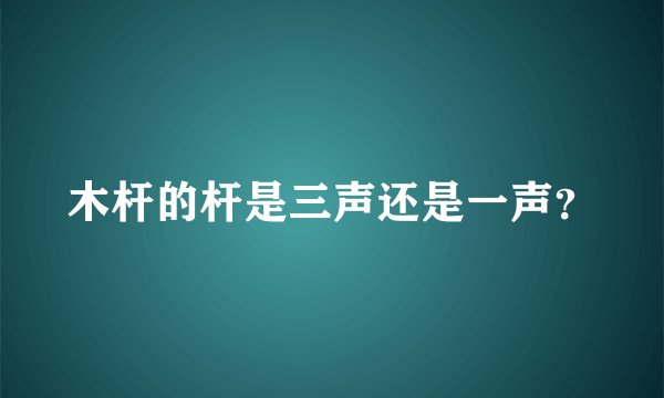 木杆的杆是三声还是一声？
