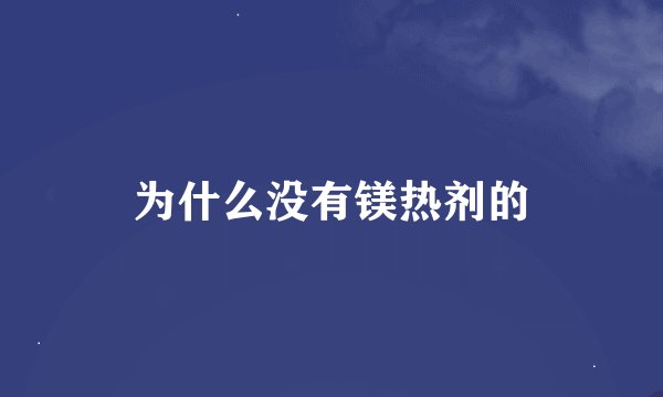 为什么没有镁热剂的