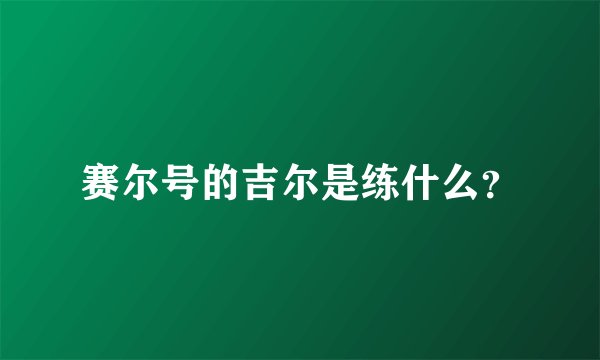 赛尔号的吉尔是练什么？