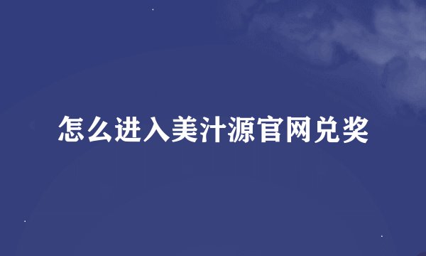 怎么进入美汁源官网兑奖