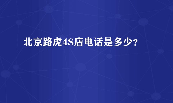 北京路虎4S店电话是多少？