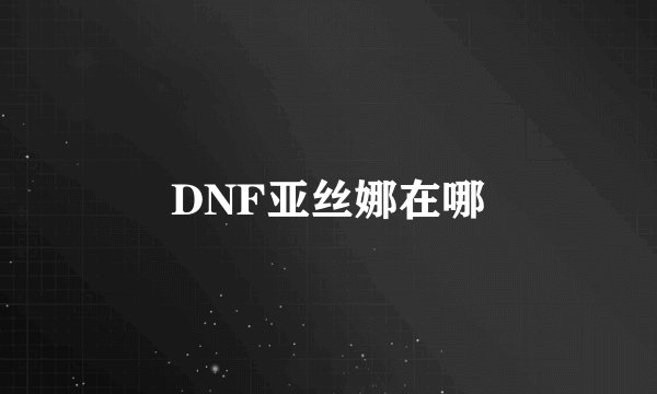 DNF亚丝娜在哪