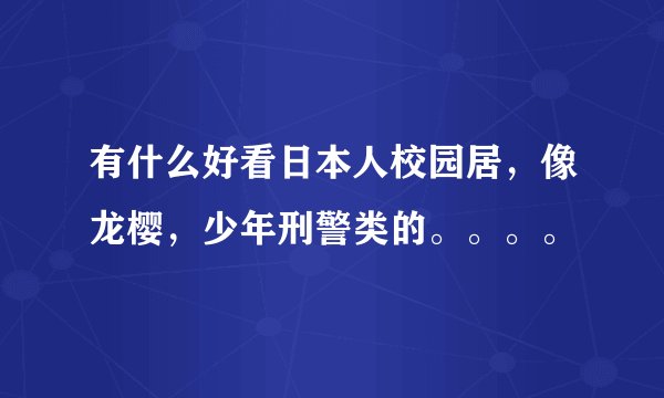 有什么好看日本人校园居，像龙樱，少年刑警类的。。。。