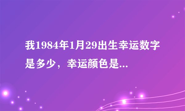 我1984年1月29出生幸运数字是多少，幸运颜色是什么，五行之中喜乐神是什么