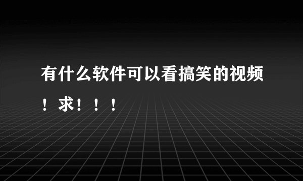 有什么软件可以看搞笑的视频！求！！！