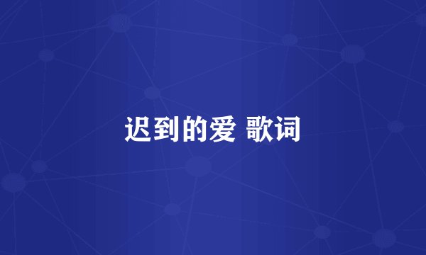 迟到的爱 歌词