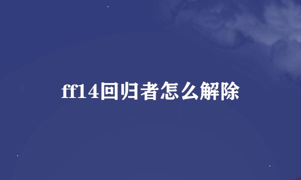 ff14回归者怎么解除