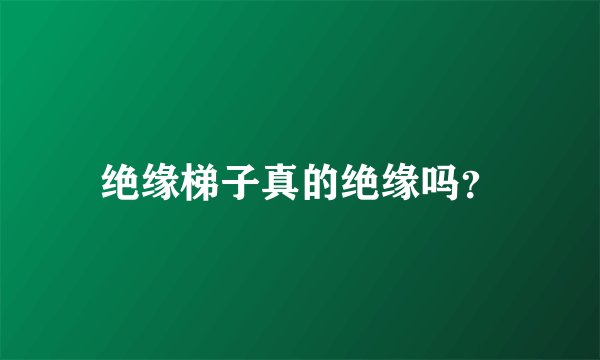 绝缘梯子真的绝缘吗？