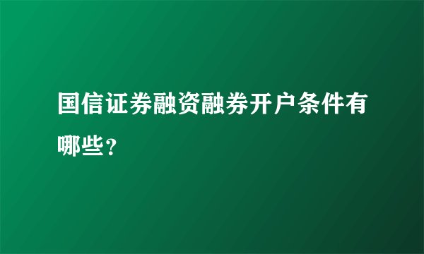国信证券融资融券开户条件有哪些？