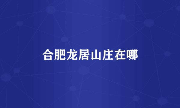合肥龙居山庄在哪