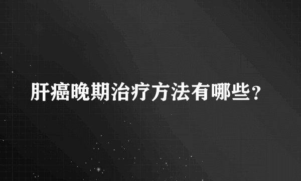 肝癌晚期治疗方法有哪些？