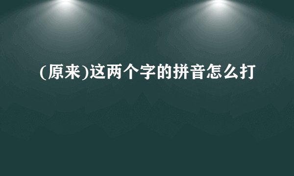 (原来)这两个字的拼音怎么打