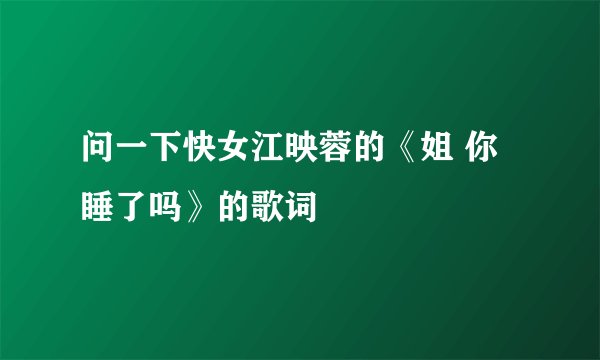 问一下快女江映蓉的《姐 你睡了吗》的歌词