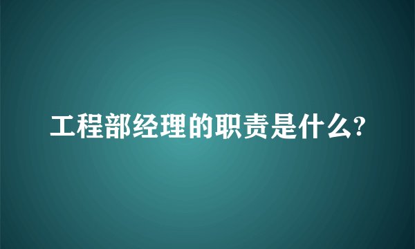工程部经理的职责是什么?