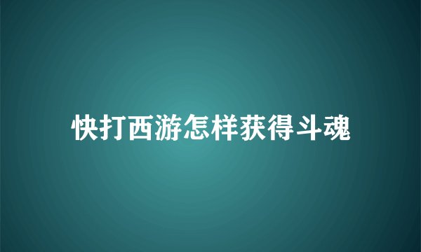 快打西游怎样获得斗魂