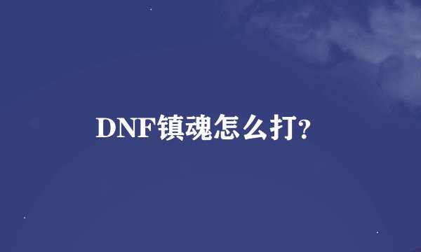 DNF镇魂怎么打？