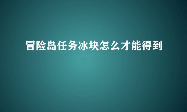 冒险岛任务冰块怎么才能得到
