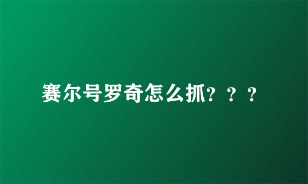赛尔号罗奇怎么抓？？？