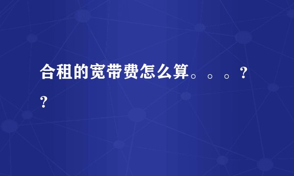 合租的宽带费怎么算。。。？？