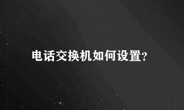 电话交换机如何设置？
