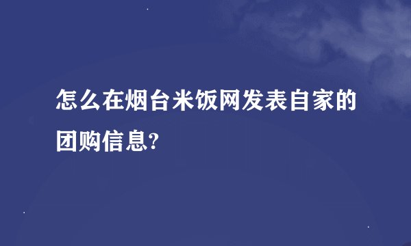 怎么在烟台米饭网发表自家的团购信息?