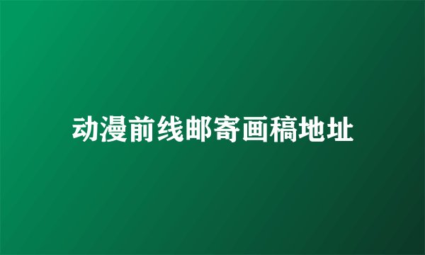 动漫前线邮寄画稿地址