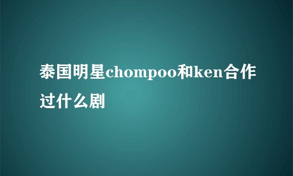 泰国明星chompoo和ken合作过什么剧
