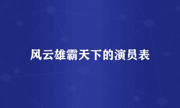 风云雄霸天下的演员表