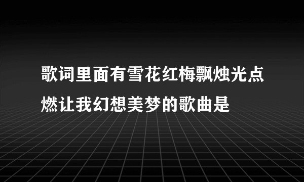 歌词里面有雪花红梅飘烛光点燃让我幻想美梦的歌曲是