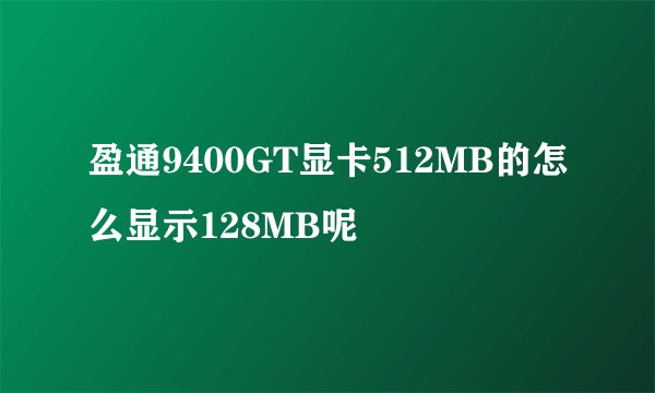 盈通9400GT显卡512MB的怎么显示128MB呢