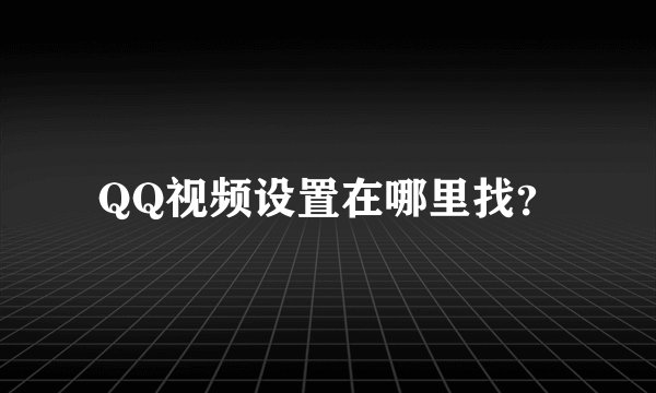 QQ视频设置在哪里找？